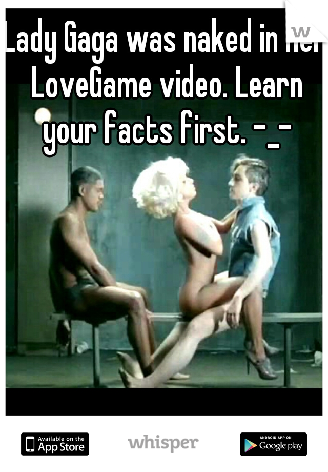 Lady Gaga was naked in her LoveGame video. Learn your facts first. -_-