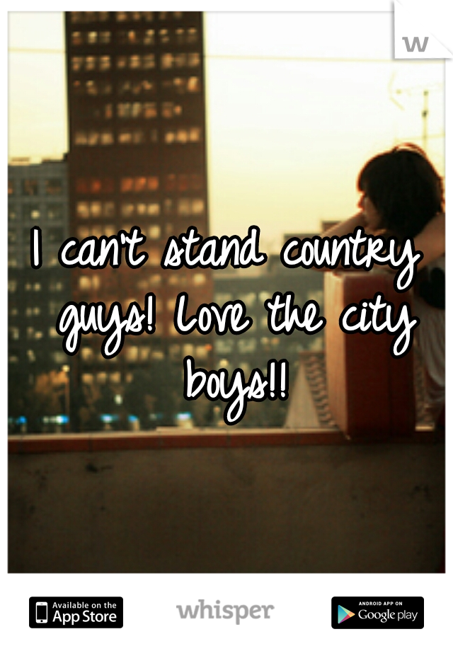 I can't stand country guys! Love the city boys!!