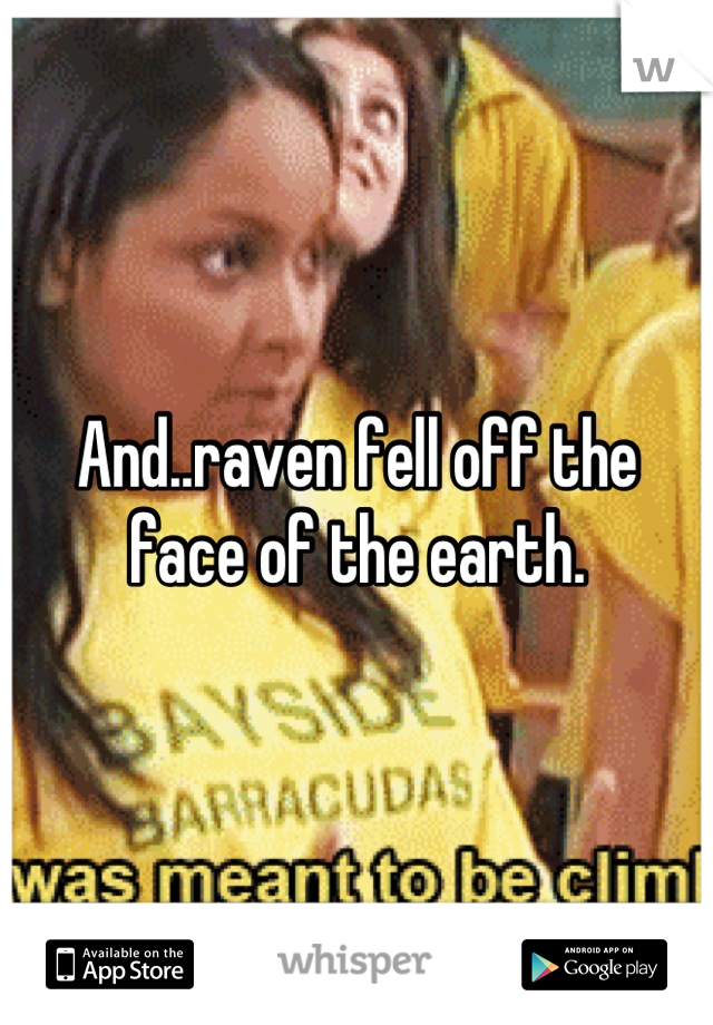 And..raven fell off the face of the earth.