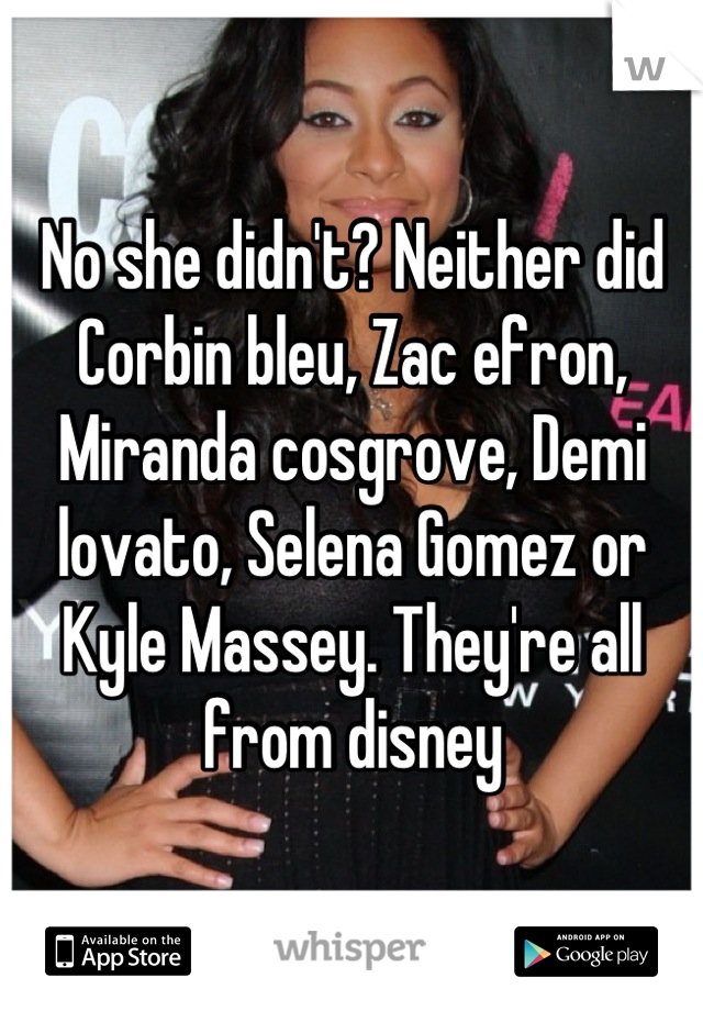 No she didn't? Neither did Corbin bleu, Zac efron, Miranda cosgrove, Demi lovato, Selena Gomez or Kyle Massey. They're all from disney