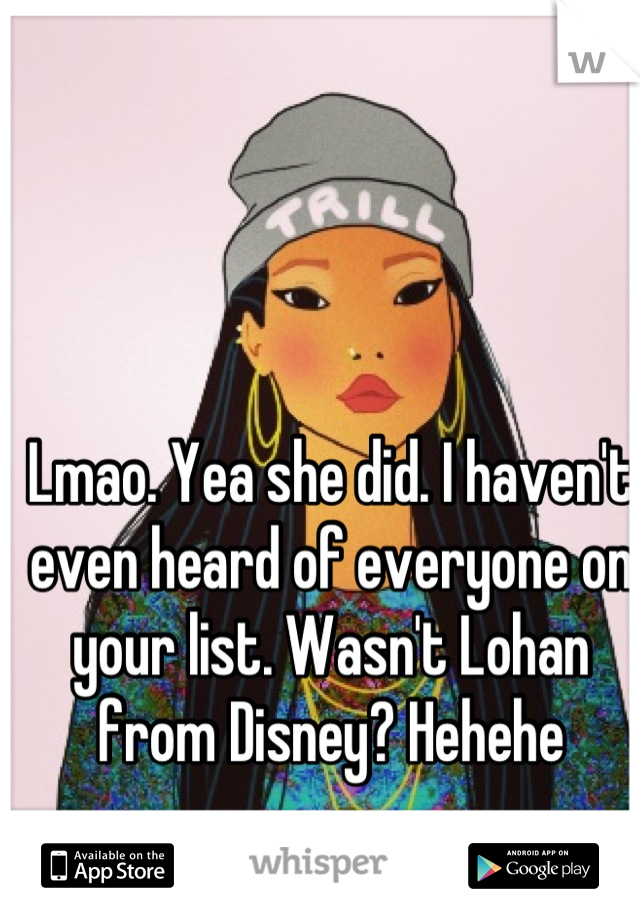 Lmao. Yea she did. I haven't even heard of everyone on your list. Wasn't Lohan from Disney? Hehehe