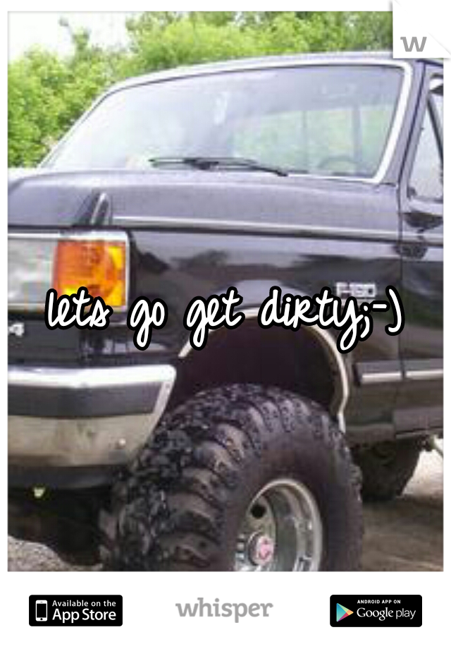 lets go get dirty;-)