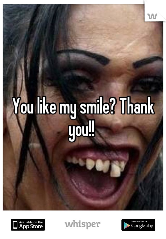 You like my smile? Thank you!! 