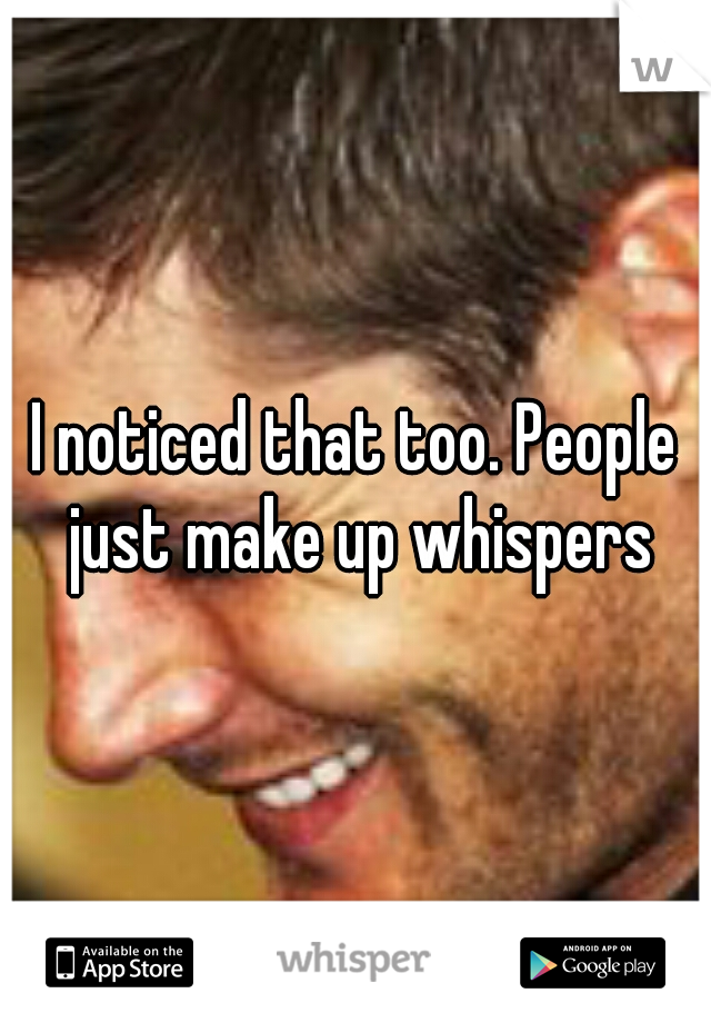 I noticed that too. People just make up whispers