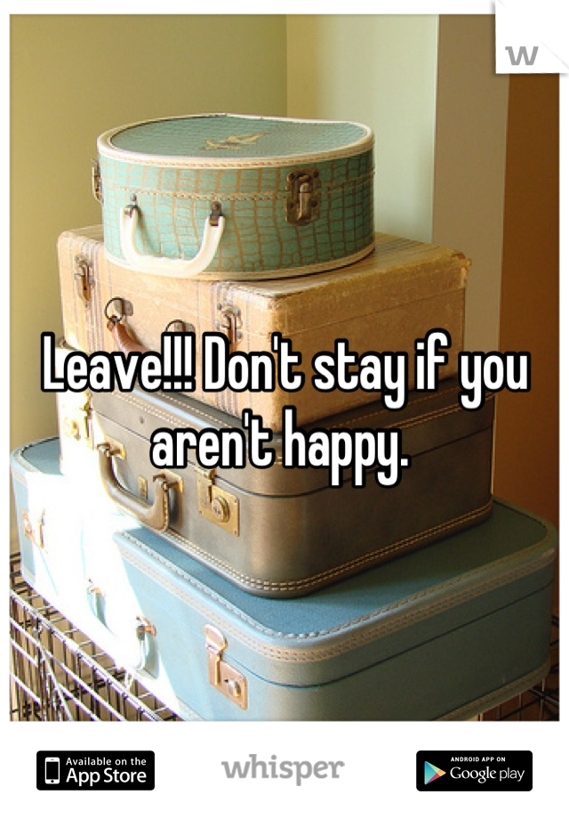 Leave!!! Don't stay if you aren't happy. 