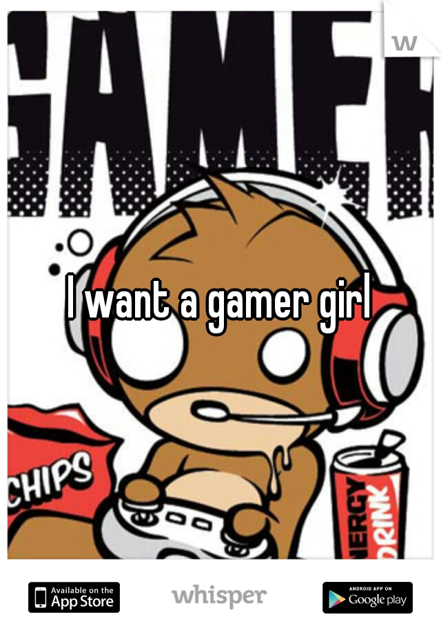 I want a gamer girl