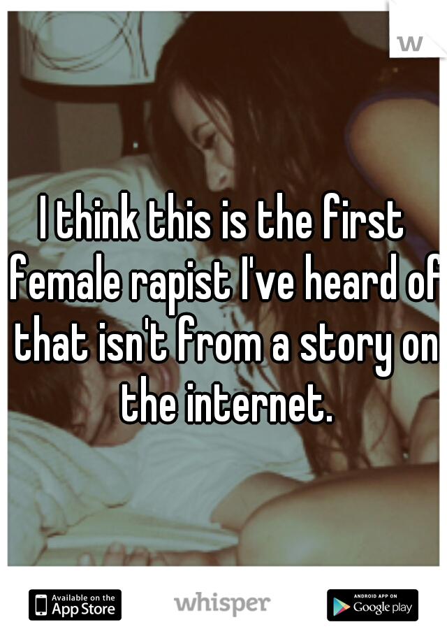 I think this is the first female rapist I've heard of that isn't from a story on the internet.