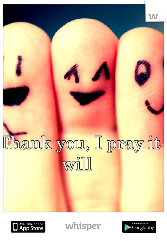 Thank you, I pray it will 