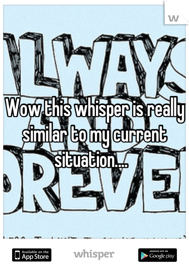 Wow this whisper is really similar to my current situation....  