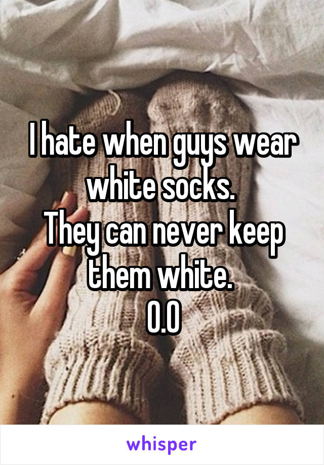I hate when guys wear white socks. 
They can never keep them white. 
0.0