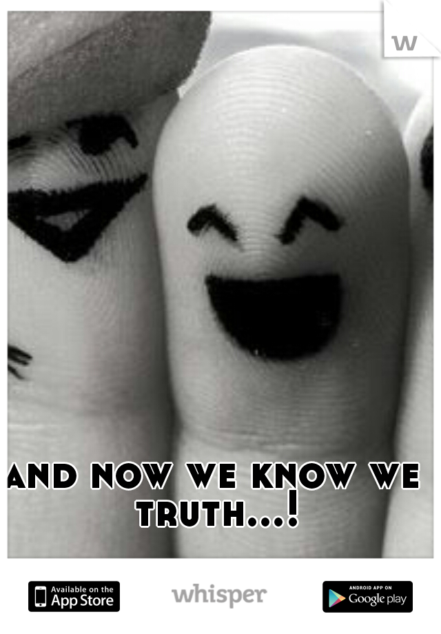 and now we know we truth...!