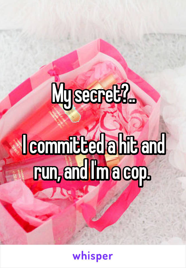 My secret?..

I committed a hit and run, and I'm a cop. 