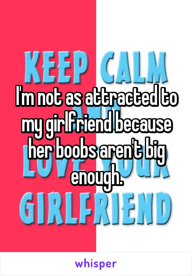 I'm not as attracted to my girlfriend because her boobs aren't big enough.