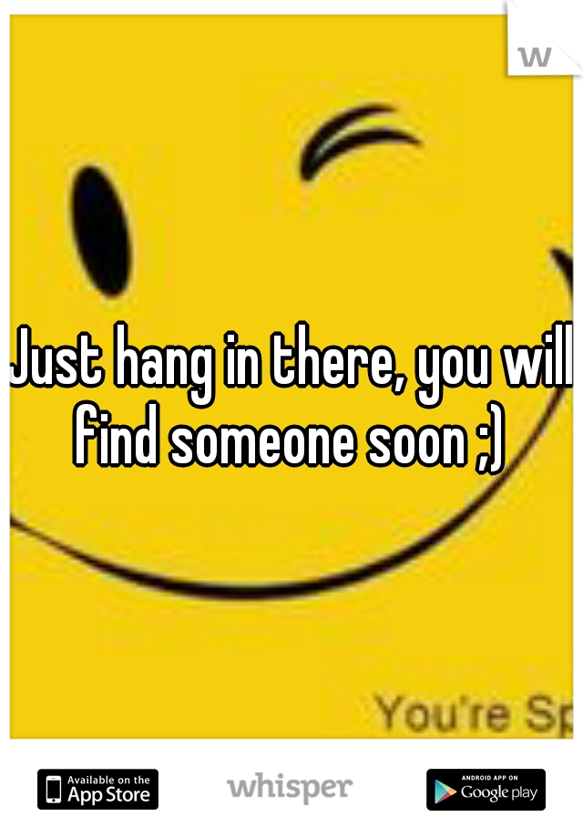 Just hang in there, you will find someone soon ;) 