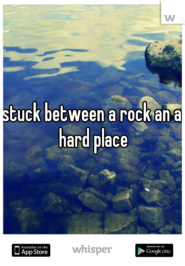 stuck between a rock an a hard place