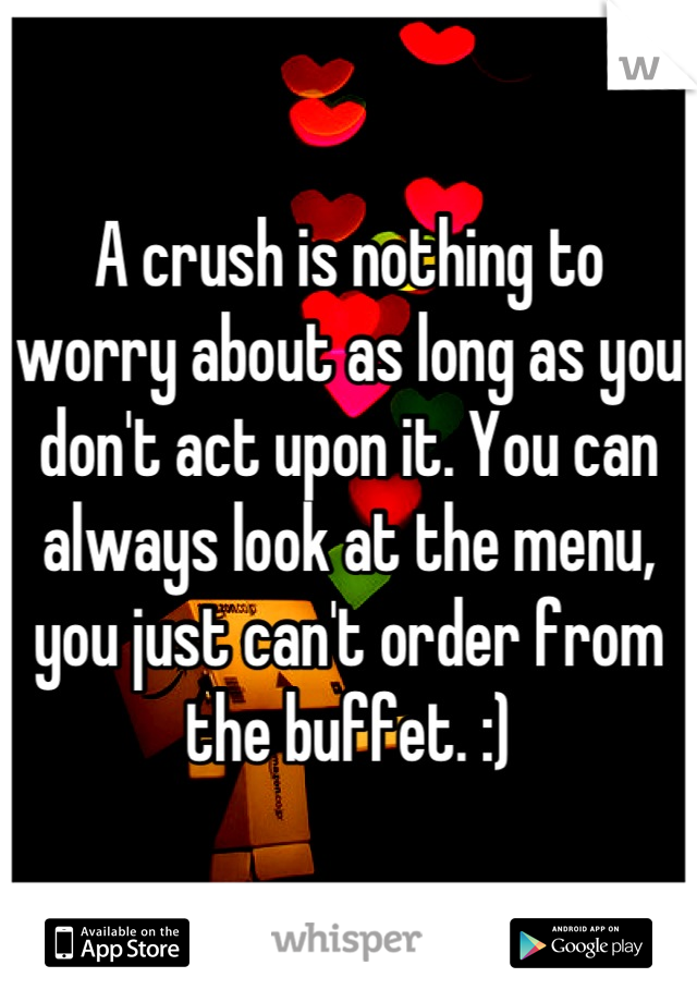 A crush is nothing to worry about as long as you don't act upon it. You can always look at the menu, you just can't order from the buffet. :)