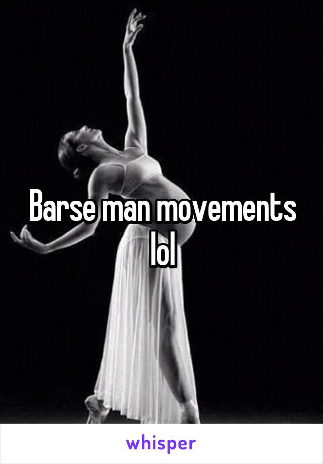 Barse man movements lol