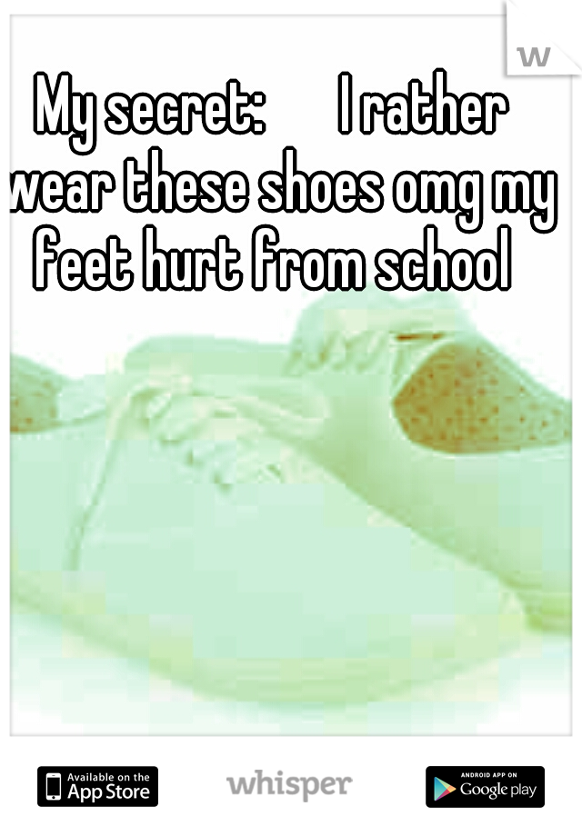 My secret:
    I rather wear these shoes omg my feet hurt from school 