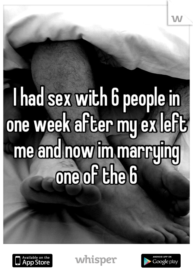 I had sex with 6 people in one week after my ex left me and now im marrying one of the 6