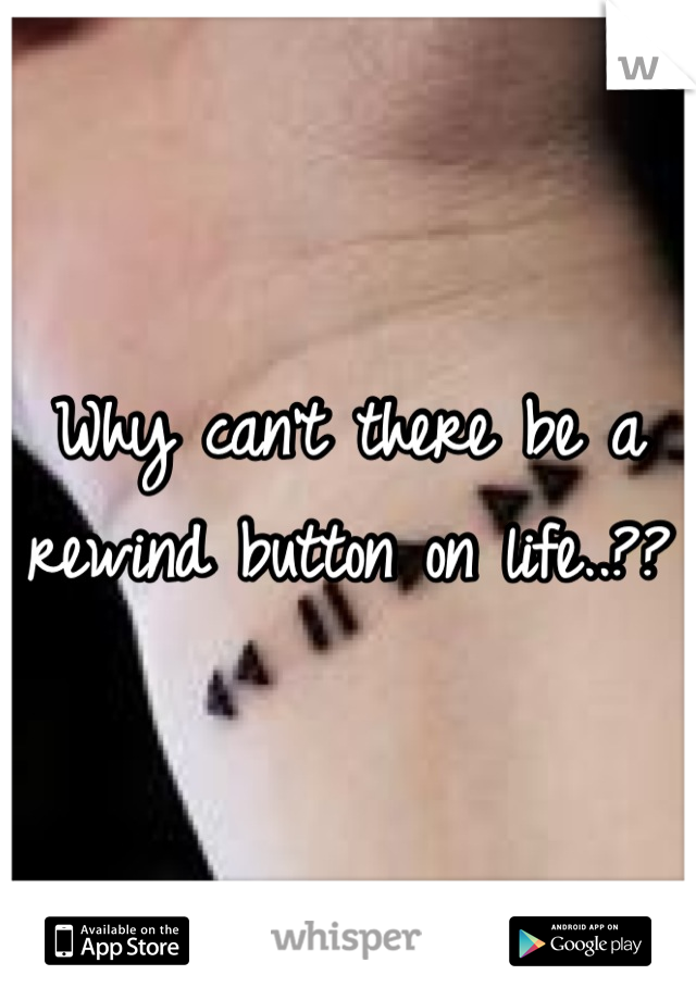 Why can't there be a rewind button on life..??