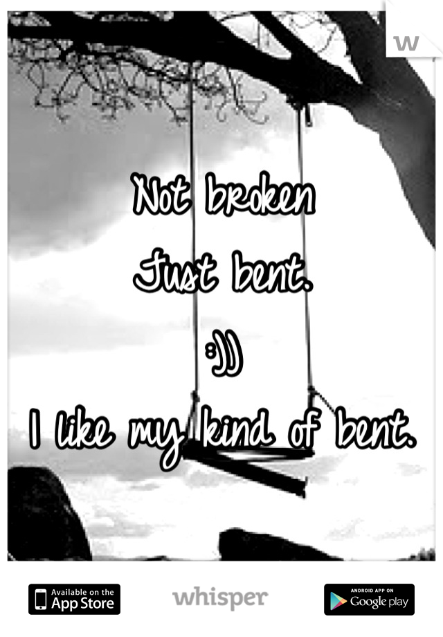 Not broken 
Just bent. 
:))
I like my kind of bent.