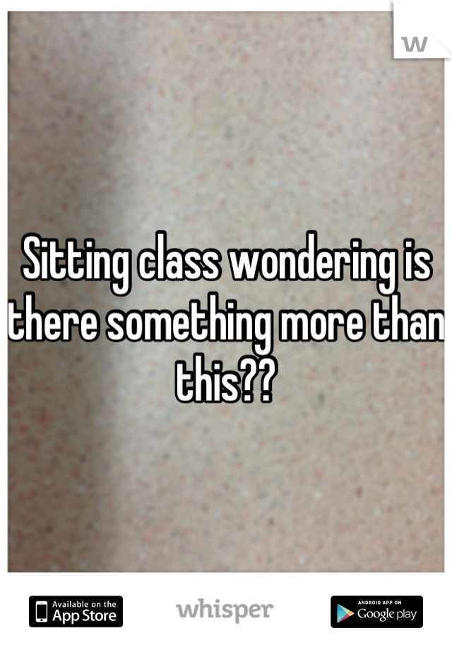 Sitting class wondering is there something more than this??