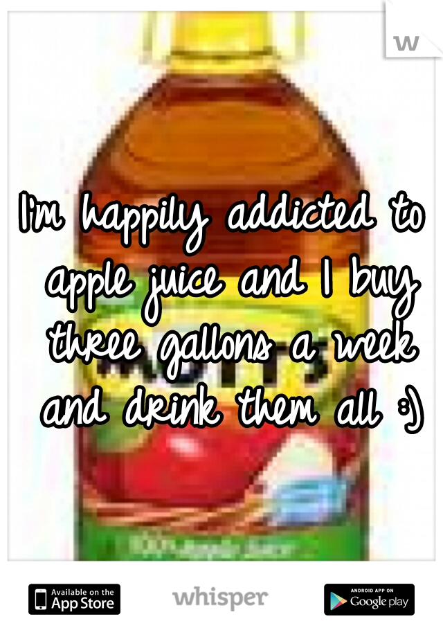 I'm happily addicted to apple juice and I buy three gallons a week and drink them all :)