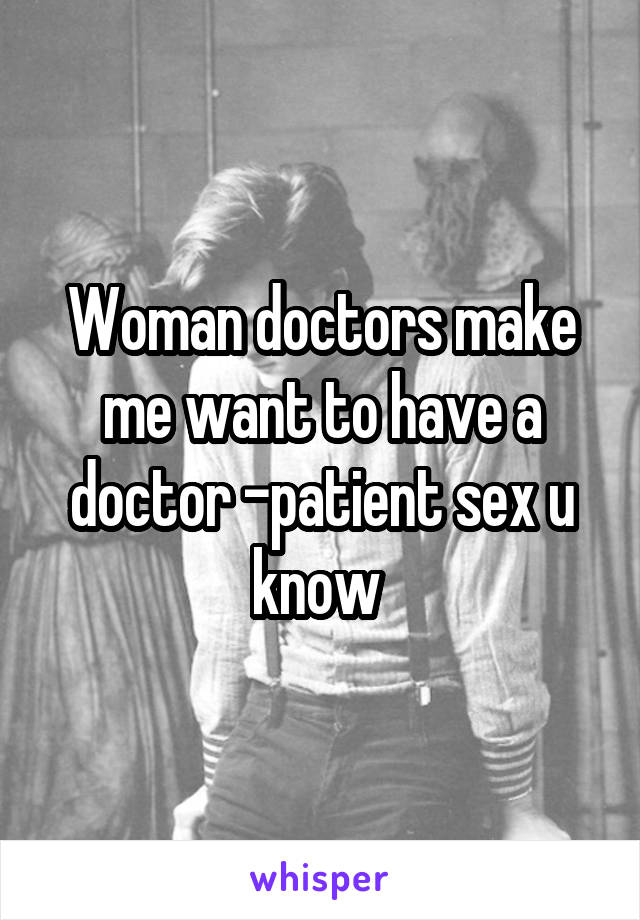 Woman doctors make me want to have a doctor -patient sex u know 