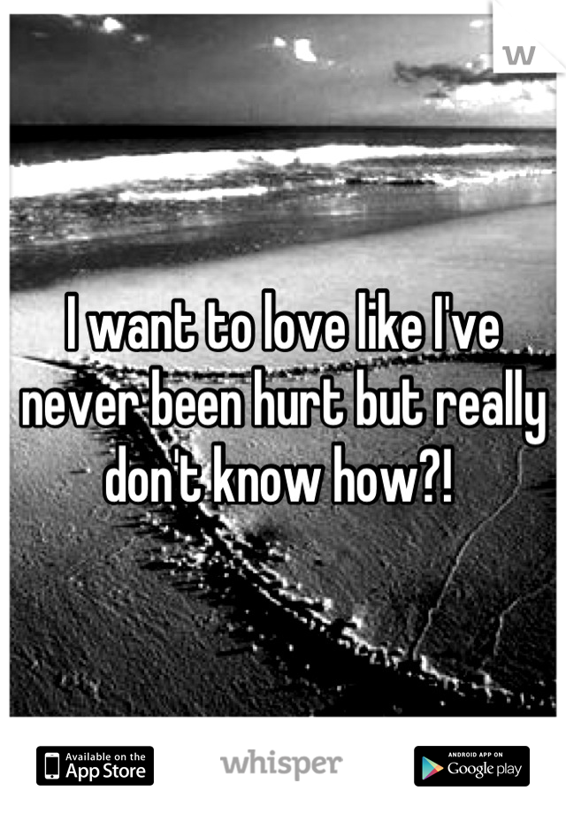 I want to love like I've never been hurt but really don't know how?! 