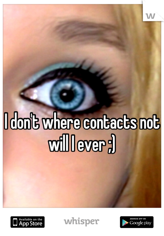 I don't where contacts not will I ever ;)