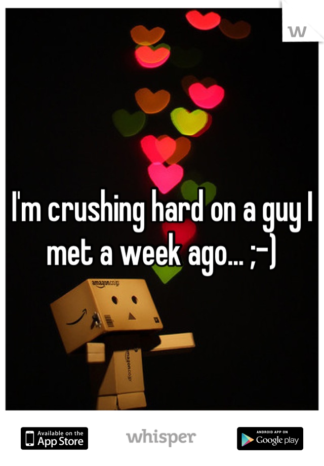 I'm crushing hard on a guy I met a week ago... ;-)