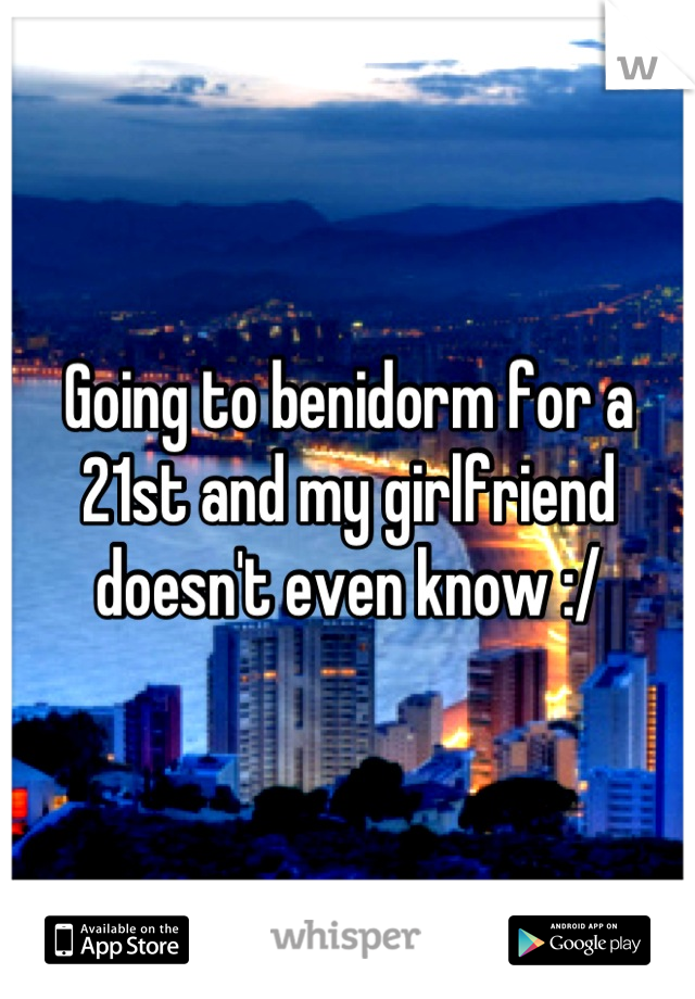 Going to benidorm for a 21st and my girlfriend doesn't even know :/