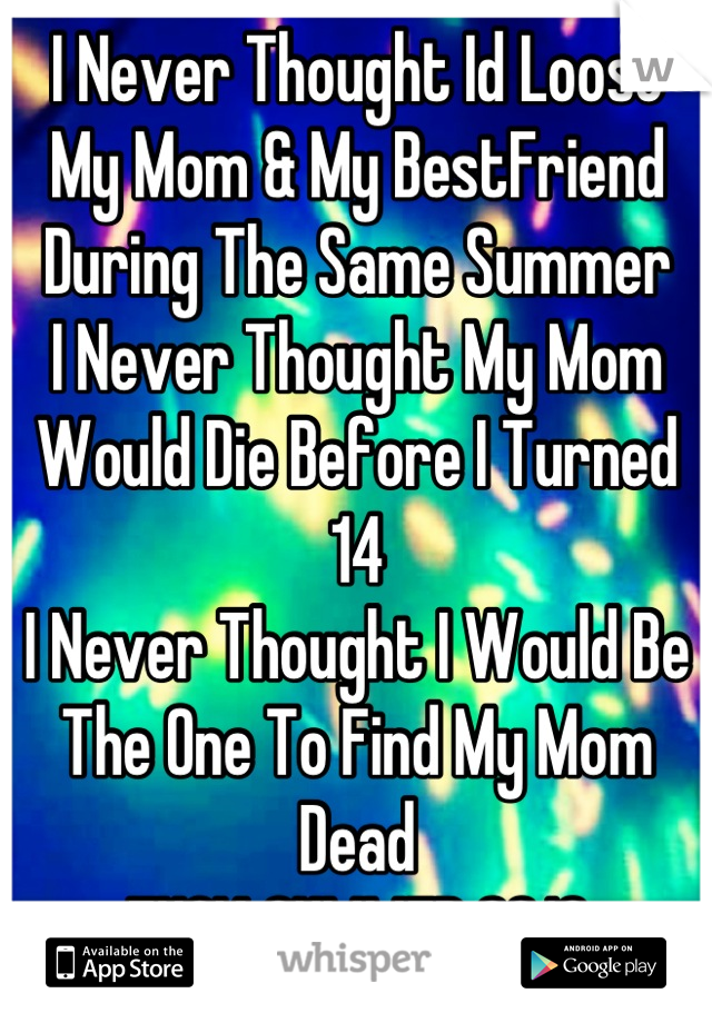 I Never Thought Id Loose My Mom & My BestFriend During The Same Summer
I Never Thought My Mom Would Die Before I Turned 14
I Never Thought I Would Be The One To Find My Mom Dead
FUCK SUMMER 2013