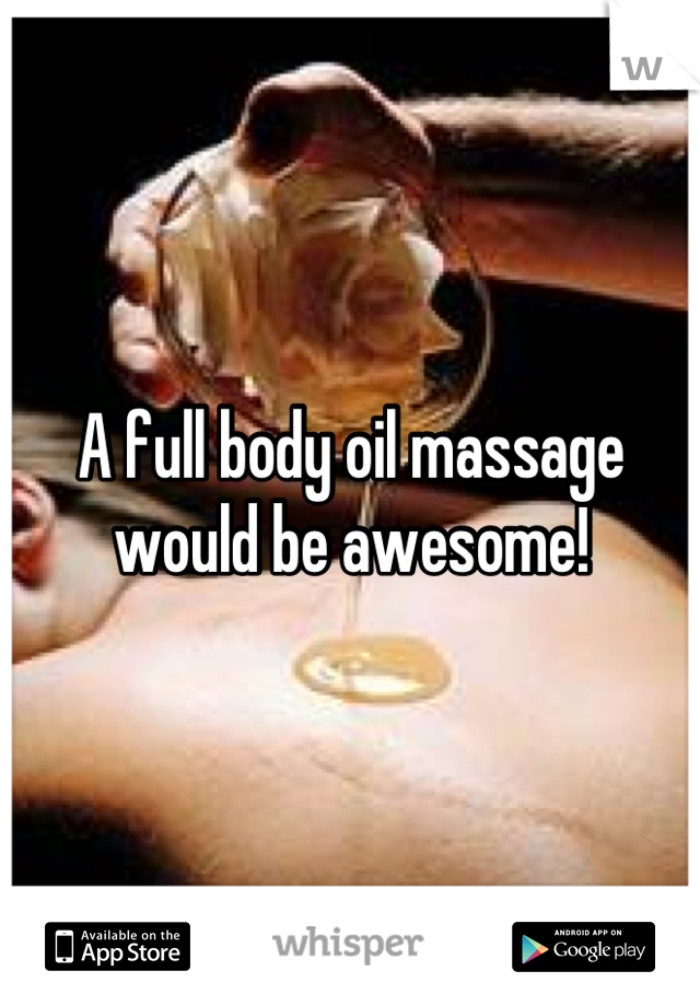 A full body oil massage would be awesome!