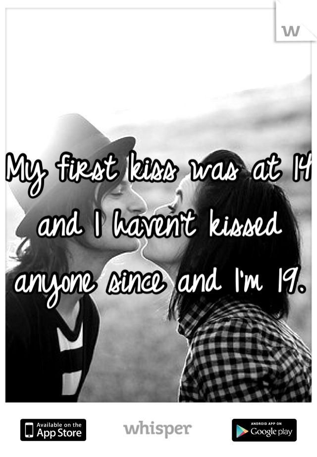 My first kiss was at 14 and I haven't kissed anyone since and I'm 19.