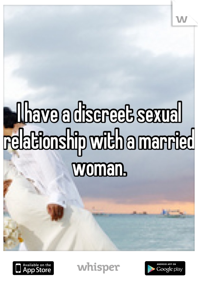 I have a discreet sexual relationship with a married woman.