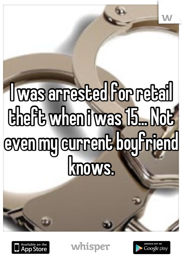 I was arrested for retail theft when i was 15... Not even my current boyfriend knows.