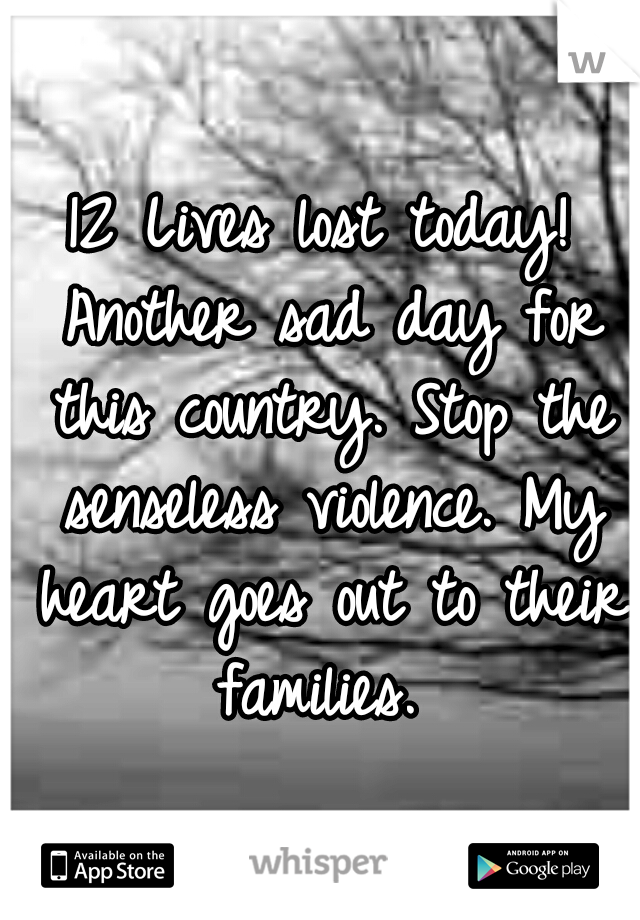 12 Lives lost today! Another sad day for this country. Stop the senseless violence. My heart goes out to their families. 