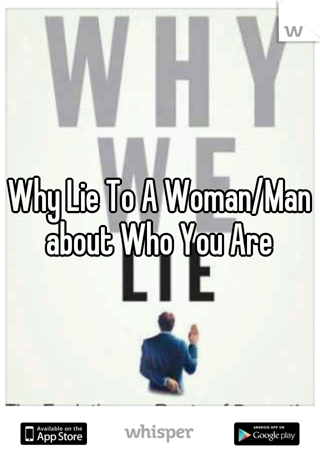 Why Lie To A Woman/Man about Who You Are 