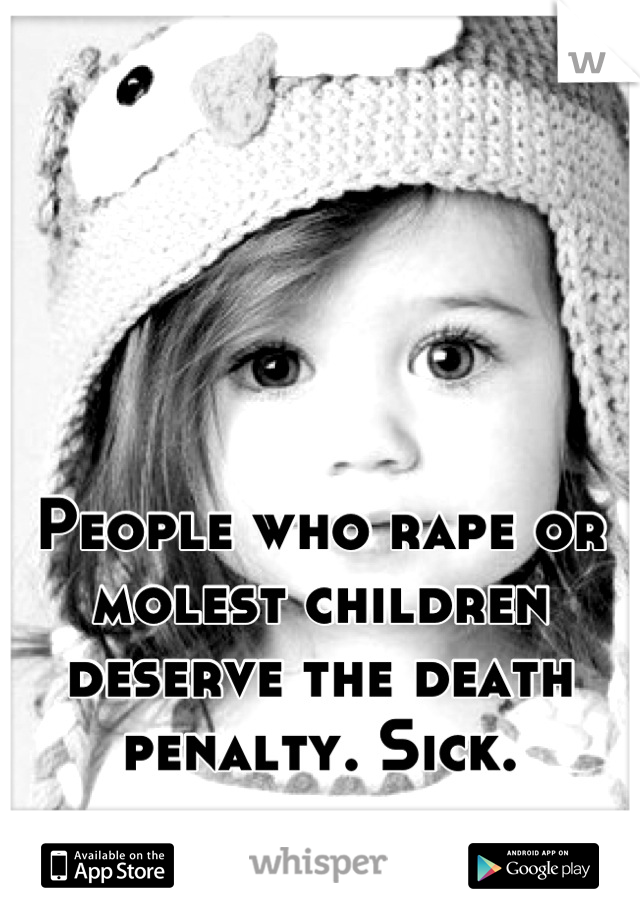 People who rape or molest children deserve the death penalty. Sick.