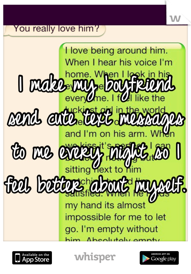 I make my boyfriend send cute text messages to me every night so I feel better about myself. 