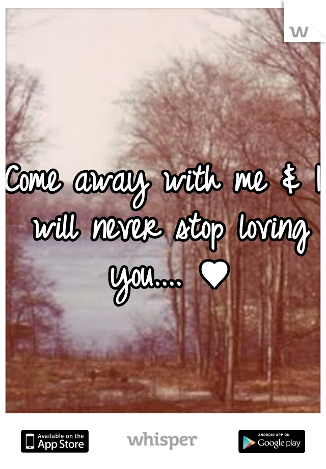Come away with me & I will never stop loving you.... ♥