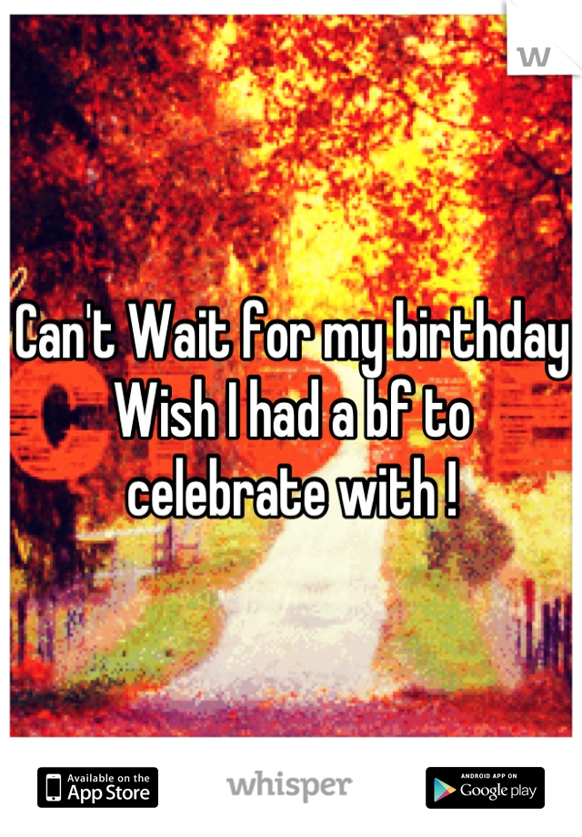 Can't Wait for my birthday 
Wish I had a bf to celebrate with !