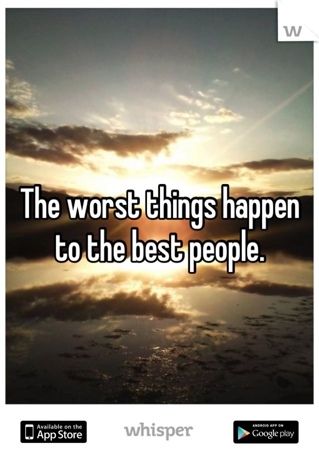 The worst things happen to the best people.