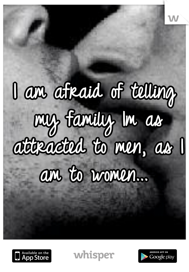 I am afraid of telling my family Im as attracted to men, as I am to women...

