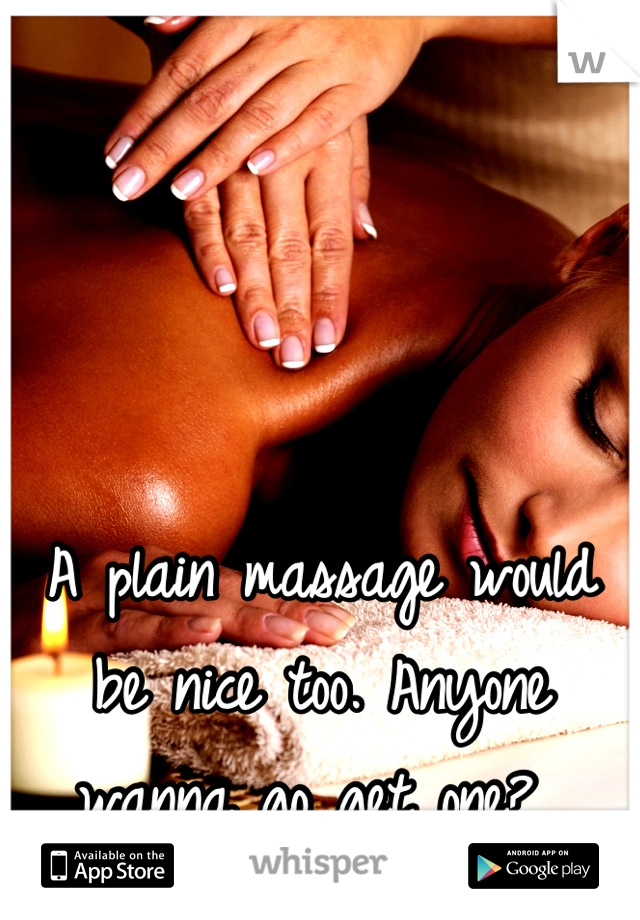 A plain massage would be nice too. Anyone wanna go get one? 
