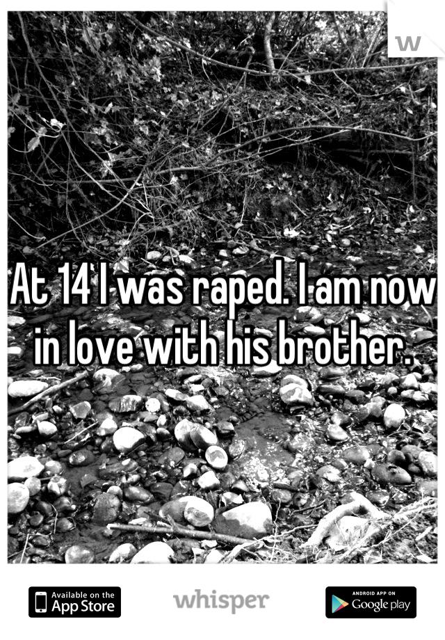 At 14 I was raped. I am now in love with his brother.