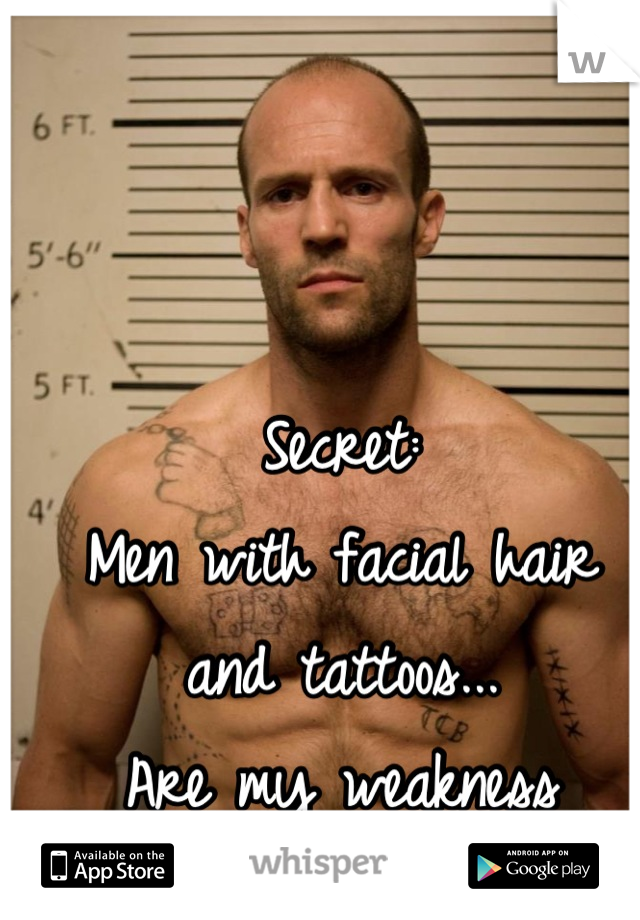 Secret:
Men with facial hair and tattoos...
Are my weakness