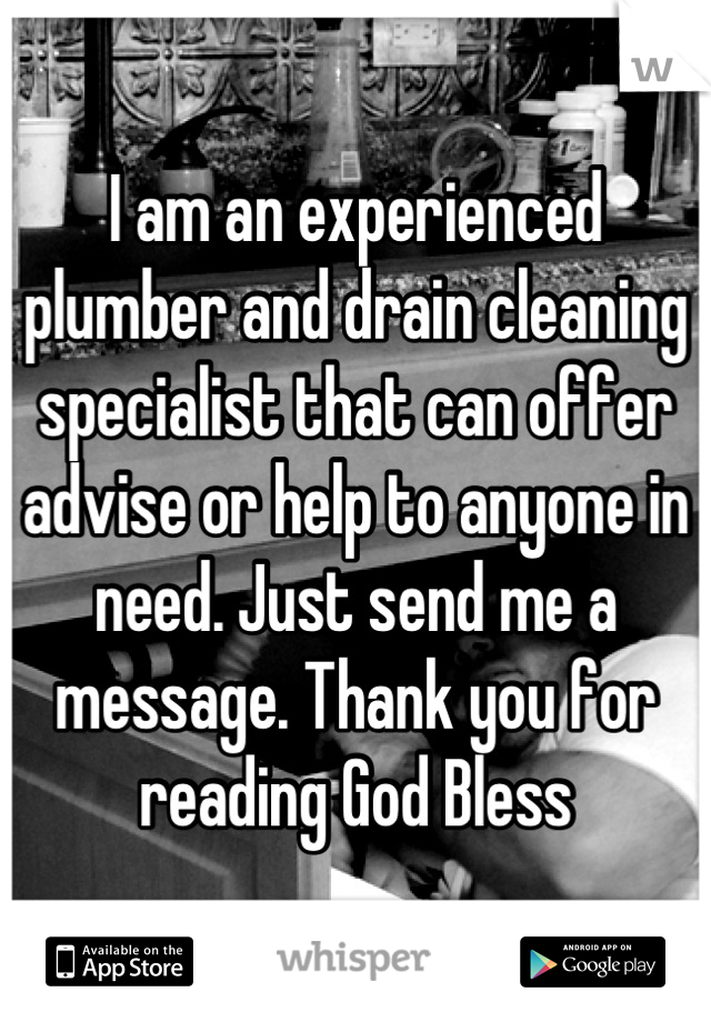 I am an experienced plumber and drain cleaning specialist that can offer advise or help to anyone in need. Just send me a message. Thank you for reading God Bless