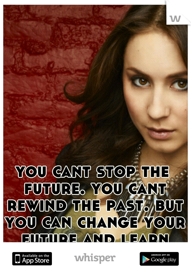 you cant stop the future. you cant rewind the past. but you can change your future and learn from your past. <3